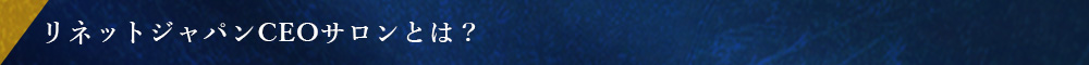 リネットジャパンCEOサロンとは？